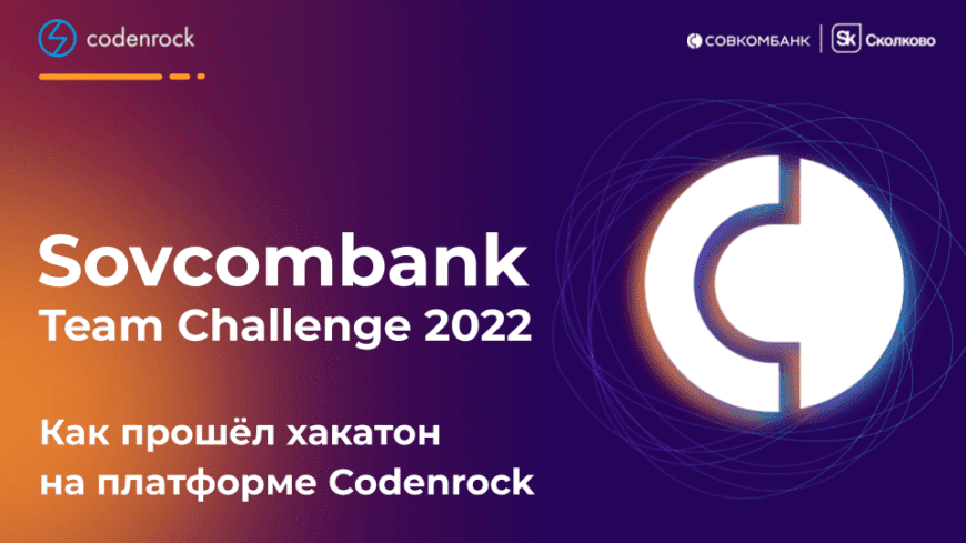 Как прошёл хакатон Sovcombank Team Challenge 2022 на платформе Codenrock