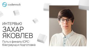 Интервью с Захаром Яковлевым, финалистом ICPC и победителем Новогоднего марафона по спортивному программированию на Codenrock
