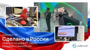 Сделано в России: дайджест №45 новостей из мира ИТ, науки, космоса и технологий