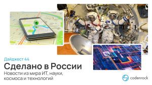Сделано в России: дайджест №44 новостей из мира ИТ, науки, космоса и технологий