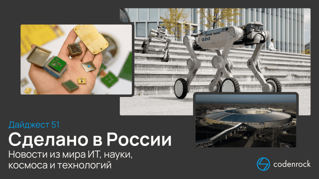 Сделано в России: дайджест №51 новостей из мира ИТ, науки, космоса и технологий