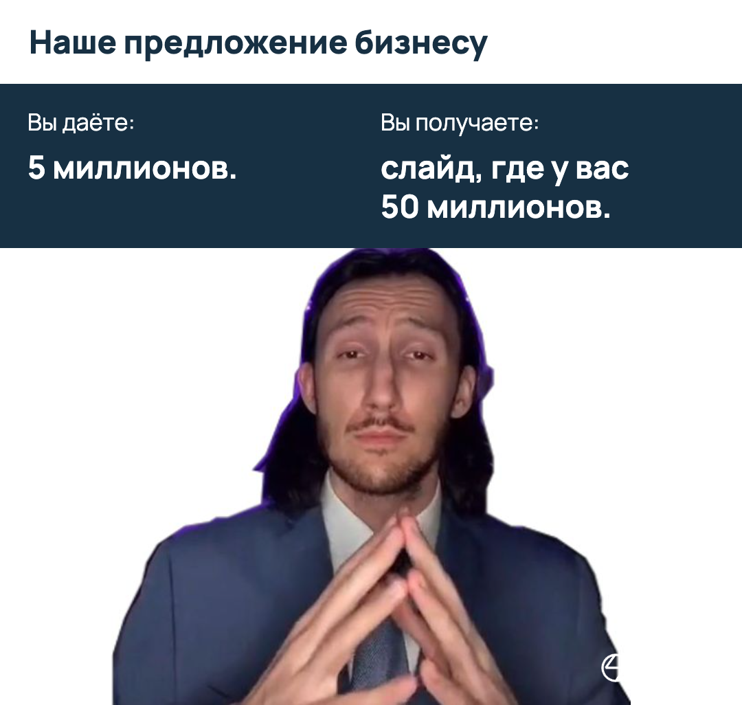 Наше предложение бизнесу: вы даёте 5 миллионов, вы получаете слайд, где у вас 50 миллионов.