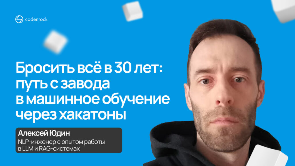 Бросить всё в 30 лет: путь с завода в машинное обучение через хакатоны